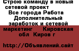 Строю команду в новый сетевой проект GREENWAY - Все города Работа » Дополнительный заработок и сетевой маркетинг   . Кировская обл.,Киров г.